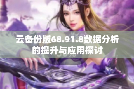 云备份版68.91.8数据分析的提升与应用探讨