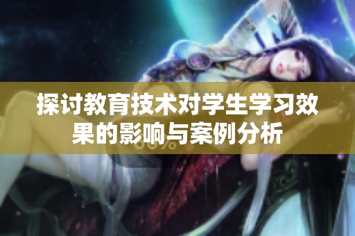 探讨教育技术对学生学习效果的影响与案例分析