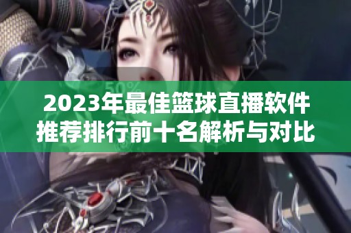 2023年最佳篮球直播软件推荐排行前十名解析与对比