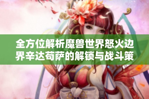 全方位解析魔兽世界怒火边界辛达苟萨的解锁与战斗策略技巧