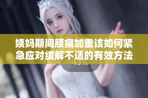 姨妈期间腰痛加重该如何紧急应对缓解不适的有效方法