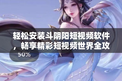 轻松安装斗阴阳短视频软件，畅享精彩短视频世界全攻略