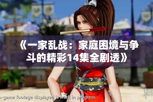 《一家乱战：家庭困境与争斗的精彩14集全剧透》