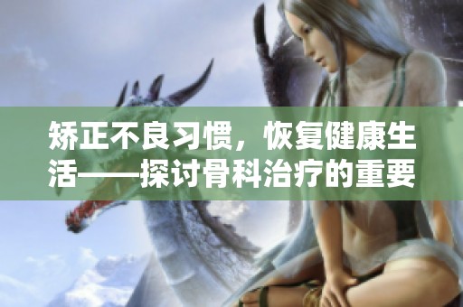 矫正不良习惯，恢复健康生活——探讨骨科治疗的重要性