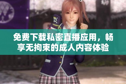 免费下载私密直播应用，畅享无拘束的成人内容体验