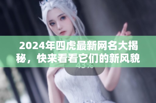 2024年四虎最新网名大揭秘，快来看看它们的新风貌！