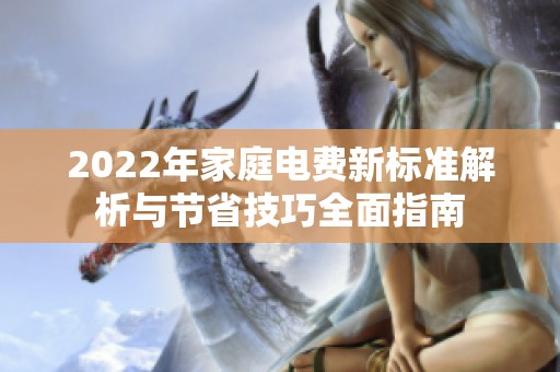 2022年家庭电费新标准解析与节省技巧全面指南