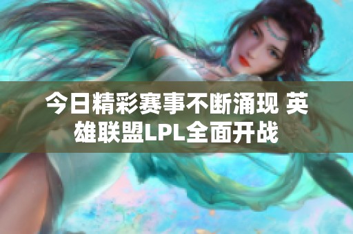 今日精彩赛事不断涌现 英雄联盟LPL全面开战