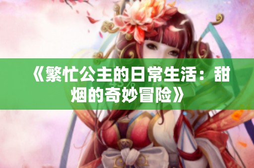 《繁忙公主的日常生活：甜烟的奇妙冒险》