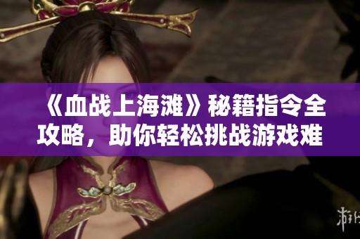《血战上海滩》秘籍指令全攻略，助你轻松挑战游戏难关