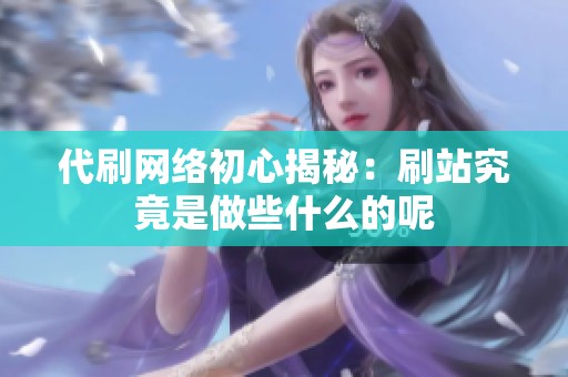 代刷网络初心揭秘：刷站究竟是做些什么的呢