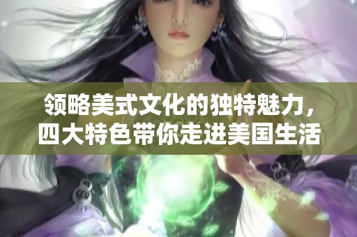 领略美式文化的独特魅力，四大特色带你走进美国生活