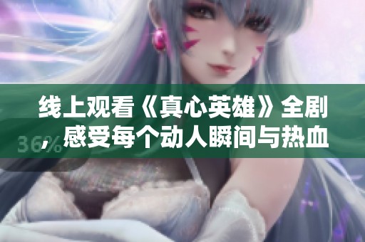 线上观看《真心英雄》全剧，感受每个动人瞬间与热血故事