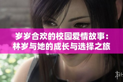 岁岁合欢的校园爱情故事：林岁与她的成长与选择之旅