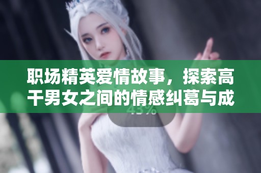 职场精英爱情故事，探索高干男女之间的情感纠葛与成长之路