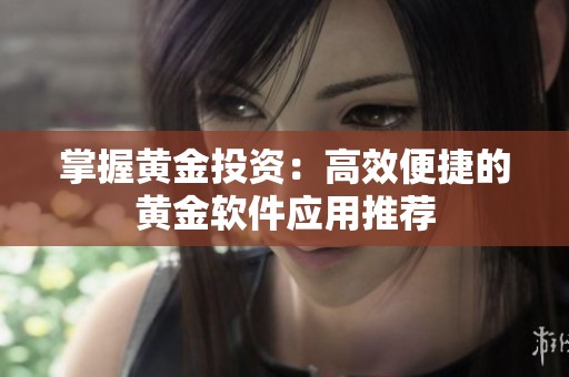 掌握黄金投资：高效便捷的黄金软件应用推荐
