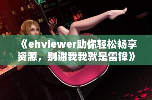 《ehviewer助你轻松畅享资源，别谢我我就是雷锋》