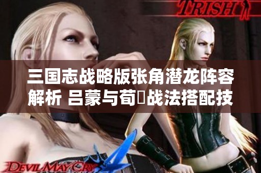 三国志战略版张角潜龙阵容解析 吕蒙与荀彧战法搭配技巧分享