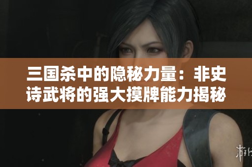 三国杀中的隐秘力量：非史诗武将的强大摸牌能力揭秘