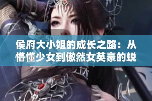侯府大小姐的成长之路：从懵懂少女到傲然女英豪的蜕变历程
