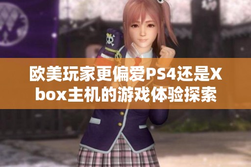 欧美玩家更偏爱PS4还是Xbox主机的游戏体验探索