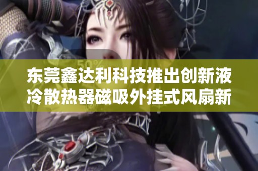 东莞鑫达利科技推出创新液冷散热器磁吸外挂式风扇新品