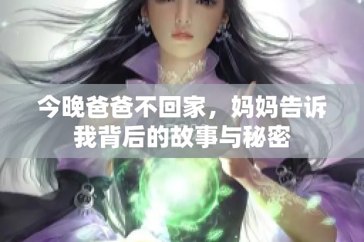 今晚爸爸不回家，妈妈告诉我背后的故事与秘密