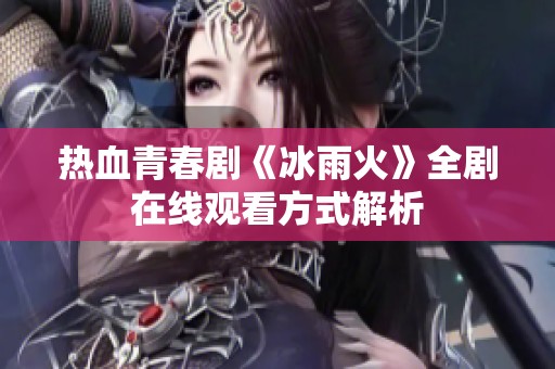 热血青春剧《冰雨火》全剧在线观看方式解析