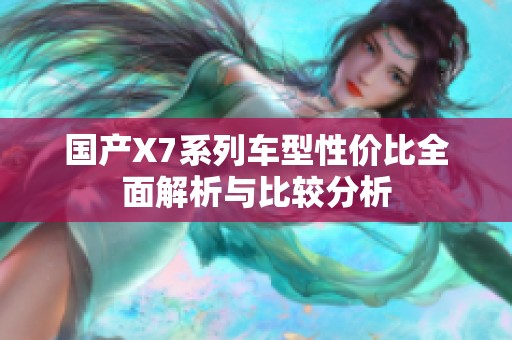 国产X7系列车型性价比全面解析与比较分析