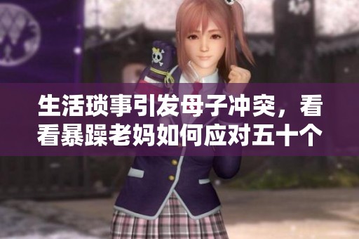 生活琐事引发母子冲突，看看暴躁老妈如何应对五十个挑战