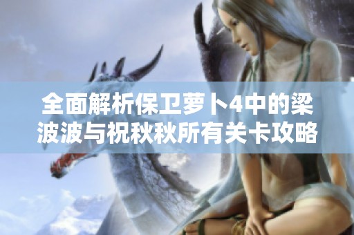 全面解析保卫萝卜4中的梁波波与祝秋秋所有关卡攻略宝典