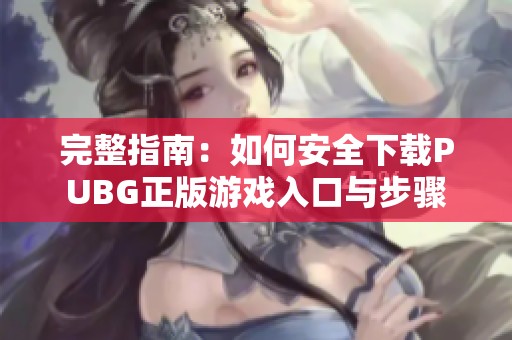 完整指南：如何安全下载PUBG正版游戏入口与步骤