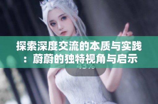 探索深度交流的本质与实践：蔚蔚的独特视角与启示