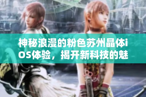 神秘浪漫的粉色苏州晶体iOS体验，揭开新科技的魅力面纱