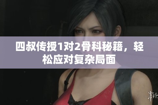四叔传授1对2骨科秘籍，轻松应对复杂局面