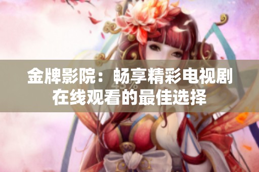 金牌影院：畅享精彩电视剧在线观看的最佳选择