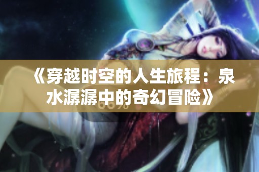 《穿越时空的人生旅程：泉水潺潺中的奇幻冒险》