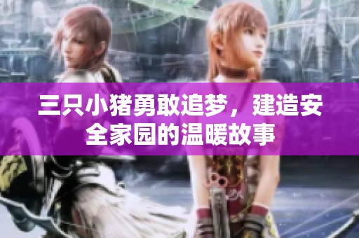 三只小猪勇敢追梦，建造安全家园的温暖故事