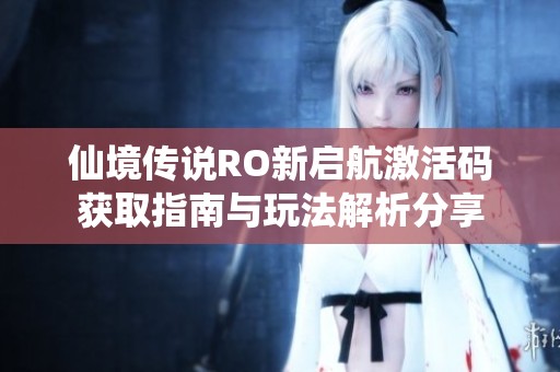 仙境传说RO新启航激活码获取指南与玩法解析分享