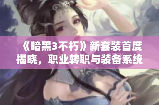 《暗黑3不朽》新套装首度揭晓，职业转职与装备系统揭秘！