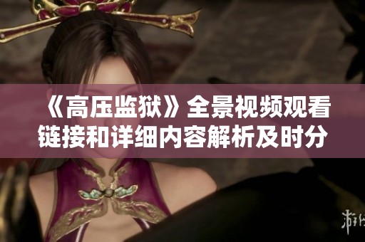 《高压监狱》全景视频观看链接和详细内容解析及时分享