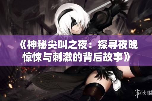 《神秘尖叫之夜：探寻夜晚惊悚与刺激的背后故事》