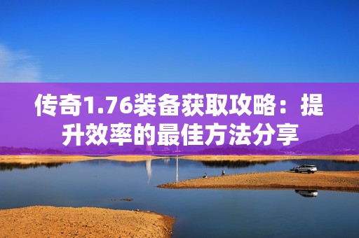 传奇1.76装备获取攻略：提升效率的最佳方法分享