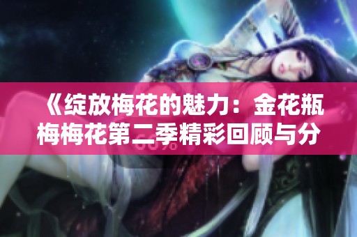 《绽放梅花的魅力：金花瓶梅梅花第二季精彩回顾与分析》