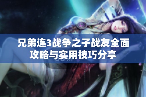 兄弟连3战争之子战友全面攻略与实用技巧分享