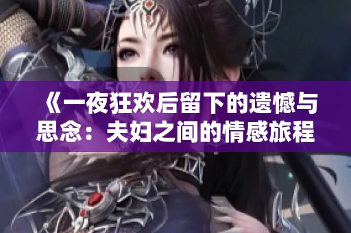 《一夜狂欢后留下的遗憾与思念：夫妇之间的情感旅程》