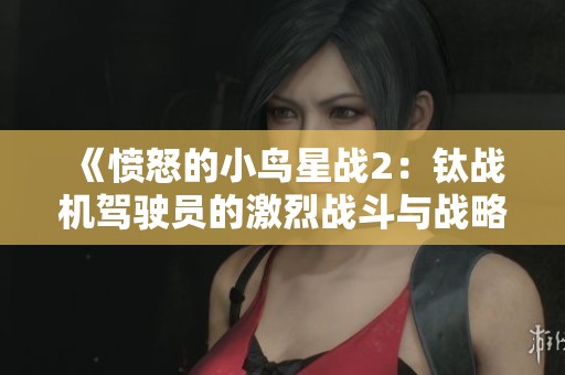 《愤怒的小鸟星战2：钛战机驾驶员的激烈战斗与战略升级》