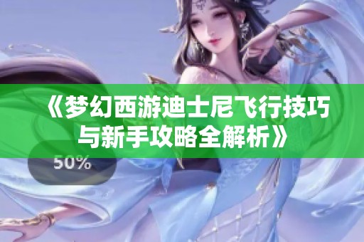《梦幻西游迪士尼飞行技巧与新手攻略全解析》