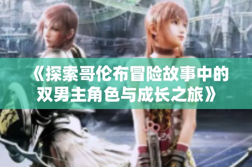 《探索哥伦布冒险故事中的双男主角色与成长之旅》