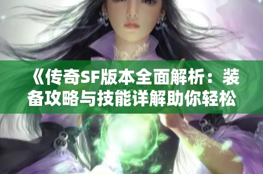 《传奇SF版本全面解析：装备攻略与技能详解助你轻松上手》